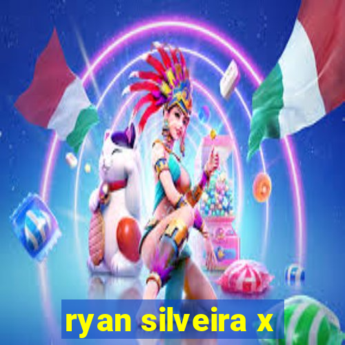 ryan silveira x