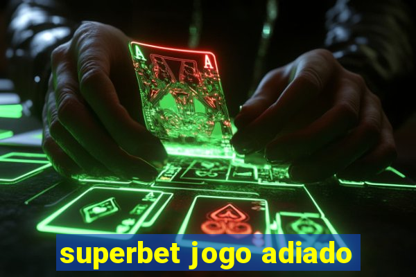 superbet jogo adiado