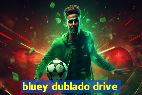 bluey dublado drive