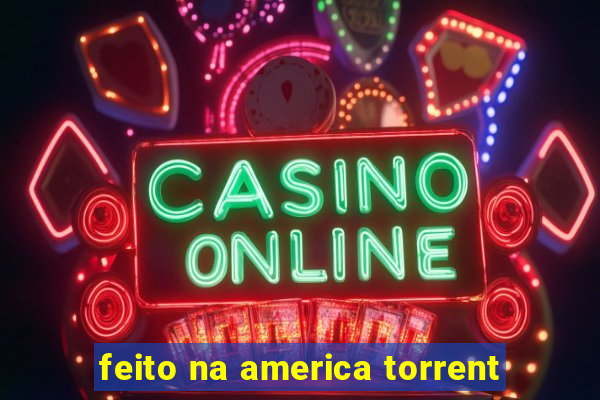 feito na america torrent