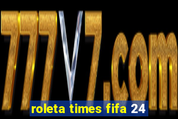 roleta times fifa 24