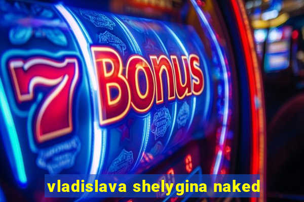 vladislava shelygina naked