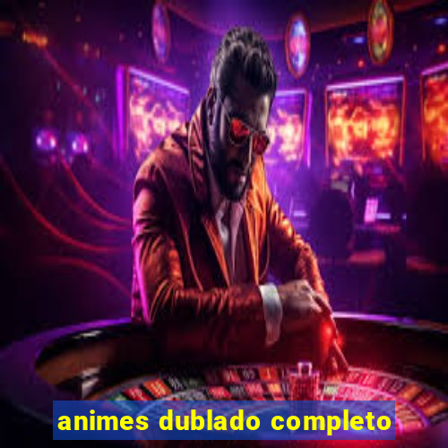 animes dublado completo