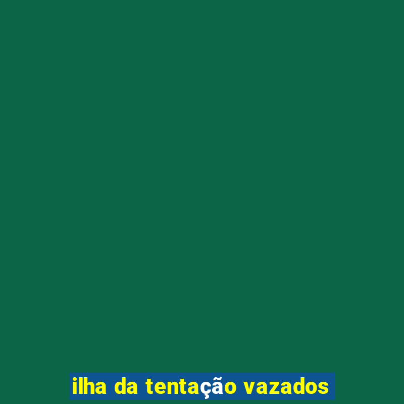 ilha da tentação vazados