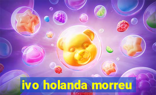 ivo holanda morreu