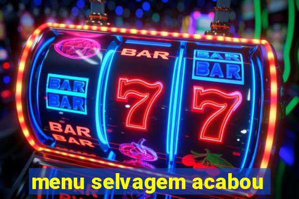 menu selvagem acabou