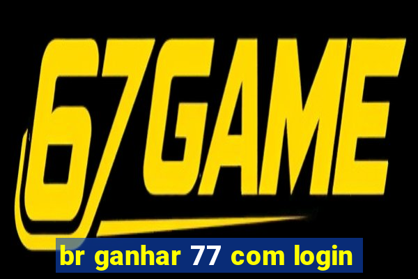 br ganhar 77 com login