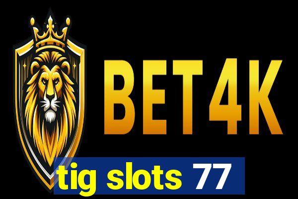 tig slots 77