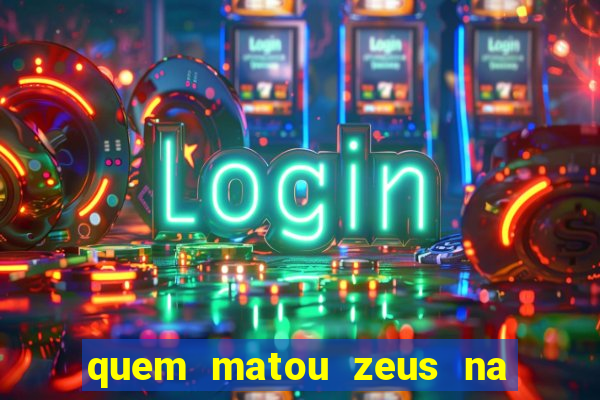 quem matou zeus na mitologia grega