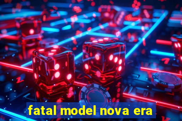 fatal model nova era