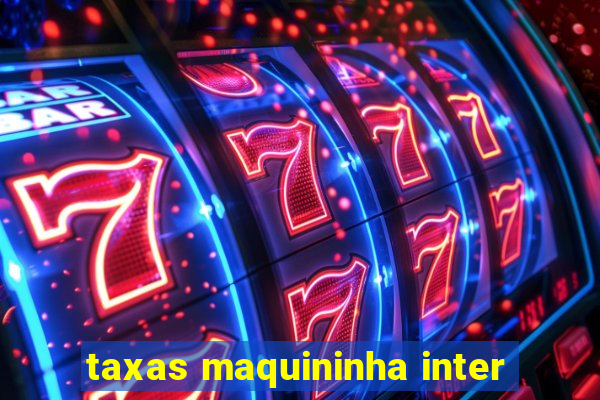 taxas maquininha inter