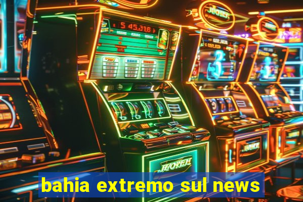 bahia extremo sul news