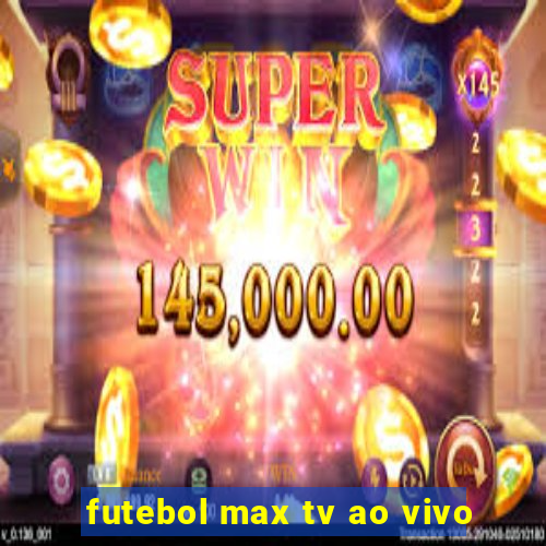 futebol max tv ao vivo